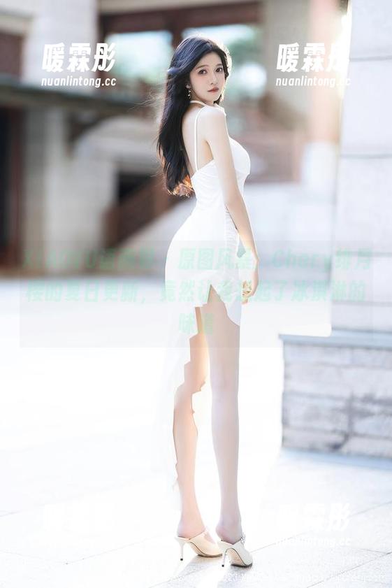 XIAOYU语画界-Chery绯月樱 XIAOYU语画界 - 原图风暴:Chery绯月樱的夏日更新,竟然让我想起了冰淇淋的味道