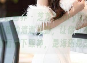 XIAOYU语画界 - 芝芝Booty带你去海边，高解析度的清澈视野，让你分不清在哪个画面停下眼神，是海还是芝？