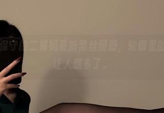 微密圈 - 保守的二舅妈最新黑丝图册，轮廓里的每一丝都让人想多了。