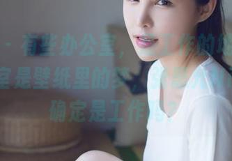 爱蜜社 - 有些办公室，是工作的地方，有些办公室是壁纸里的梦，张思允Nice，你确定是工作吗？