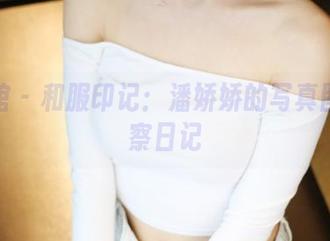 美媛馆 - 和服印记：潘娇娇的写真图集观察日记